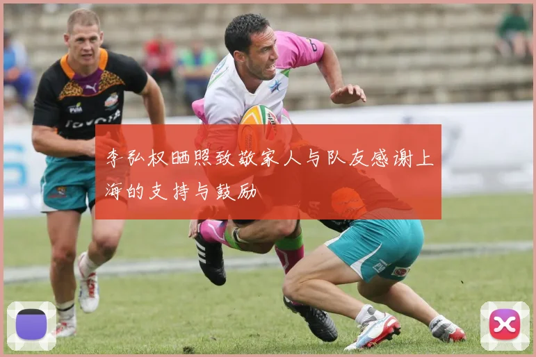 李弘权晒照致敬家人与队友感谢上海的支持与鼓励