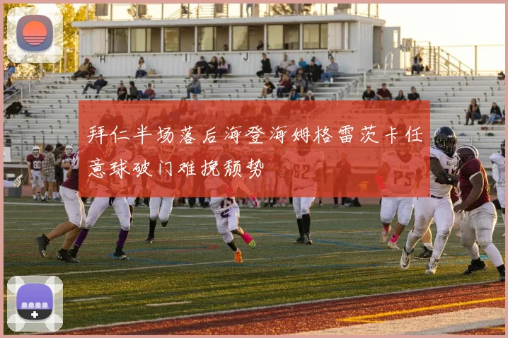 拜仁半场落后海登海姆格雷茨卡任意球破门难挽颓势