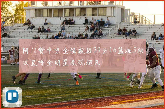 阿门赞申京全场数据39分16篮板5助攻直呼全明星表现超凡