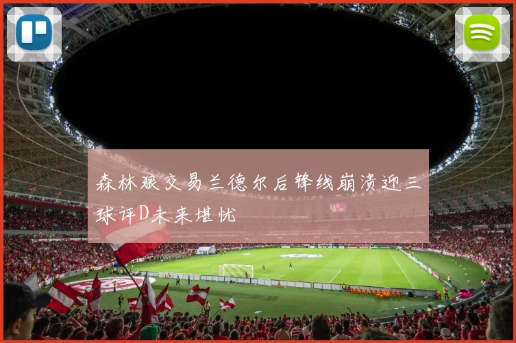 森林狼交易兰德尔后锋线崩溃迎三球评D未来堪忧