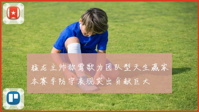 猛龙主帅称莺歌为团队型天生赢家本赛季防守表现突出贡献巨大
