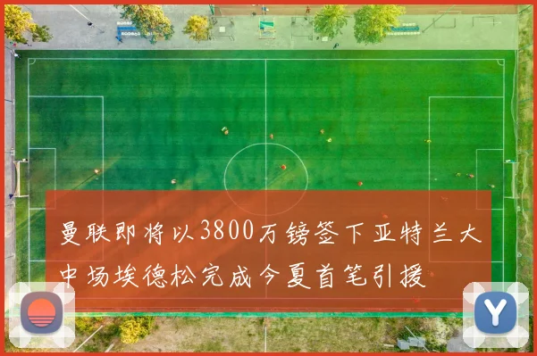 曼联即将以3800万镑签下亚特兰大中场埃德松完成今夏首笔引援